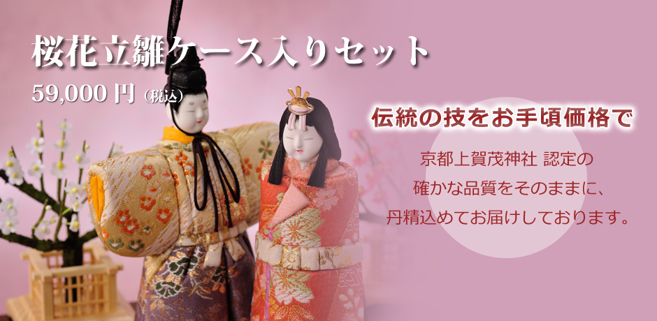 伝統の技をお手頃価格で。京都上賀茂神社 認定の確かな品質をそのままに、丹精込めてお届けしております。雛人形「桜花立雛ケース入りセット」59,000円（税込）
